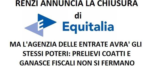 Renzi annuncia la chiusura di Equitalia, ma la proposta di legge prevede che gli stessi poteri siano trasferiti ad Agenzia delle Entrate Renzi annuncia la chiusura di Equitalia, ma la proposta di legge prevede che gli stessi poteri siano trasferiti ad Agenzia delle Entrate