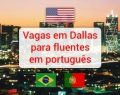 Vagas para profissionais fluentes em português em Dallas (EUA)