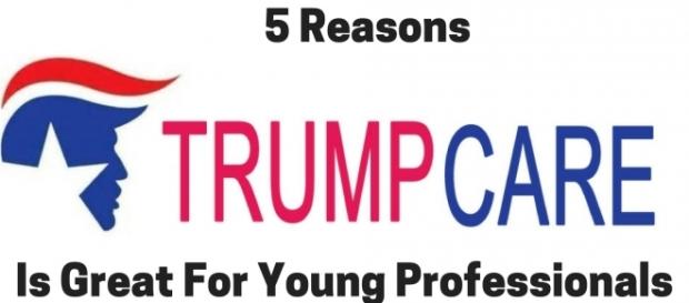 5 Reasons Trumpcare Is Great For Young Professionals 5 Reasons Trumpcare Is Great For Young Professionals