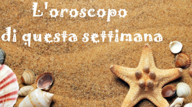 L'oroscopo settimanale dal 8 al 14 luglio 2019: previsioni, classifica e pagelle primi sei segni dello zodiaco