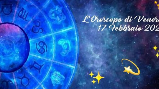L'oroscopo della giornata di venerdì 17 febbraio 2023.